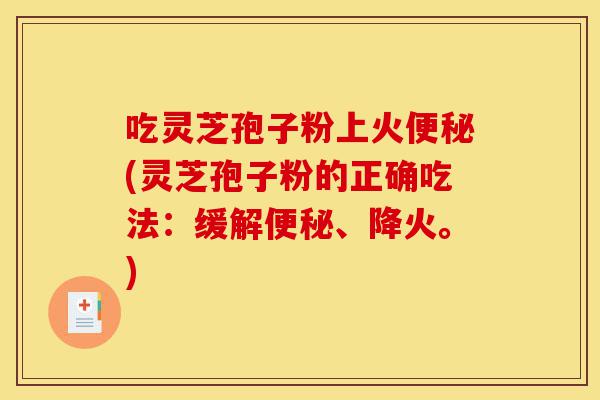 吃灵芝孢子粉上火便秘(灵芝孢子粉的正确吃法:缓解便秘、降火。)-第1张图片-灵芝之家 吃灵芝孢子粉上火便秘(灵芝孢子粉的正确吃法:缓解便秘、降火。)-第1张图片-灵芝之家