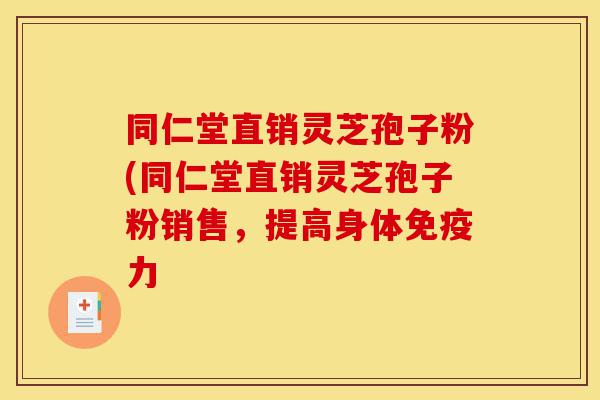 同仁堂直销灵芝孢子粉(同仁堂直销灵芝孢子粉销售,提高身体免疫力-第1张图片-灵芝之家 同仁堂直销灵芝孢子粉(同仁堂直销灵芝孢子粉销售,提高身体免疫力-第1张图片-灵芝之家