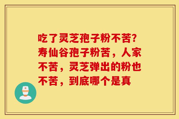 吃了灵芝孢子粉不苦?寿仙谷孢子粉苦,人家不苦,灵芝弹出的粉也不苦,到底哪个是真-第1张图片-灵芝之家 吃了灵芝孢子粉不苦?寿仙谷孢子粉苦,人家不苦,灵芝弹出的粉也不苦,到底哪个是真-第1张图片-灵芝之家