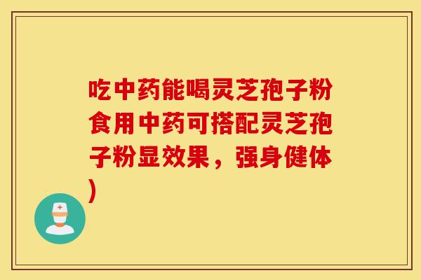 吃中药能喝灵芝孢子粉食用中药可搭配灵芝孢子粉显效果,强身健体)-第1张图片-灵芝之家 吃中药能喝灵芝孢子粉食用中药可搭配灵芝孢子粉显效果,强身健体)-第1张图片-灵芝之家