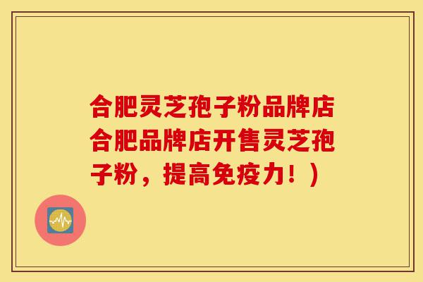 合肥灵芝孢子粉品牌店合肥品牌店开售灵芝孢子粉,提高免疫力!)-第1张图片-灵芝之家 合肥灵芝孢子粉品牌店合肥品牌店开售灵芝孢子粉,提高免疫力!)-第1张图片-灵芝之家