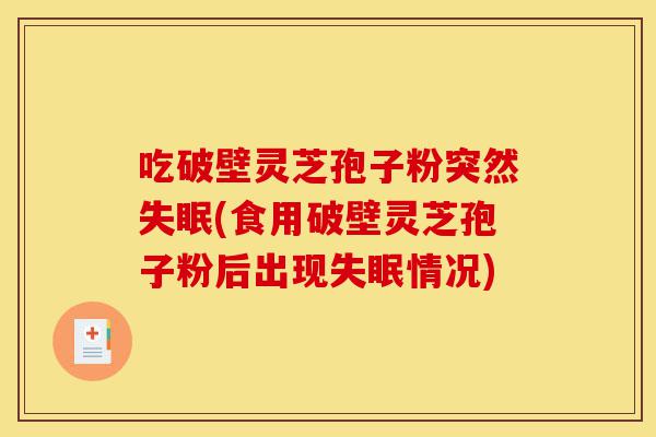 吃破壁灵芝孢子粉突然失眠(食用破壁灵芝孢子粉后出现失眠情况)-第1张图片-灵芝之家 吃破壁灵芝孢子粉突然失眠(食用破壁灵芝孢子粉后出现失眠情况)-第1张图片-灵芝之家