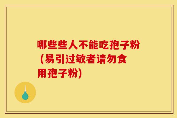 哪些些人不能吃孢子粉 (易引过敏者请勿食用孢子粉)-第1张图片-灵芝之家 哪些些人不能吃孢子粉 (易引过敏者请勿食用孢子粉)-第1张图片-灵芝之家