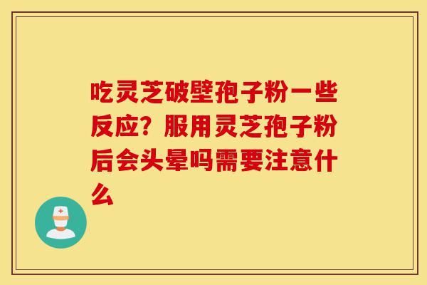 吃灵芝破壁孢子粉一些反应?服用灵芝孢子粉后会头晕吗需要注意什么-第1张图片-灵芝之家 吃灵芝破壁孢子粉一些反应?服用灵芝孢子粉后会头晕吗需要注意什么-第1张图片-灵芝之家