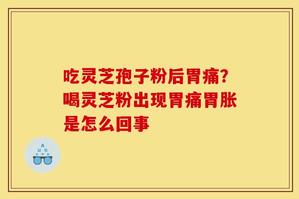 吃灵芝孢子粉后胃痛?喝灵芝粉出现胃痛胃胀是怎么回事-第1张图片-灵芝之家 吃灵芝孢子粉后胃痛?喝灵芝粉出现胃痛胃胀是怎么回事-第1张图片-灵芝之家