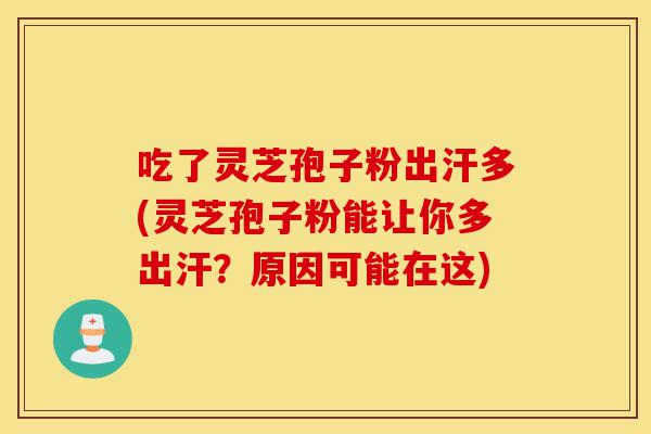 吃了灵芝孢子粉出汗多(灵芝孢子粉能让你多出汗？原因可能在这)-第1张图片-灵芝之家