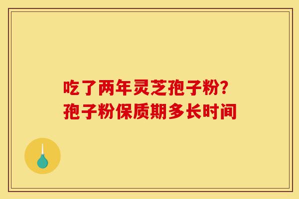 吃了两年灵芝孢子粉?孢子粉保质期多长时间-第1张图片-灵芝之家 吃了两年灵芝孢子粉?孢子粉保质期多长时间-第1张图片-灵芝之家
