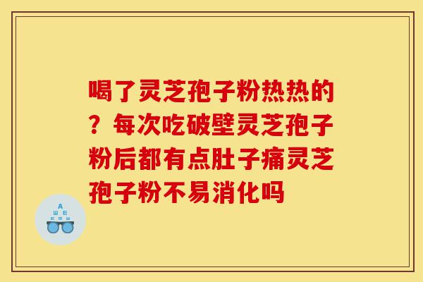 喝了灵芝孢子粉热热的?每次吃破壁灵芝孢子粉后都有点肚子痛灵芝孢子粉不易消化吗-第1张图片-灵芝之家 喝了灵芝孢子粉热热的?每次吃破壁灵芝孢子粉后都有点肚子痛灵芝孢子粉不易消化吗-第1张图片-灵芝之家