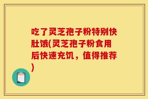 吃了灵芝孢子粉特别快肚饿(灵芝孢子粉食用后快速充饥，值得推荐)-第1张图片-灵芝之家