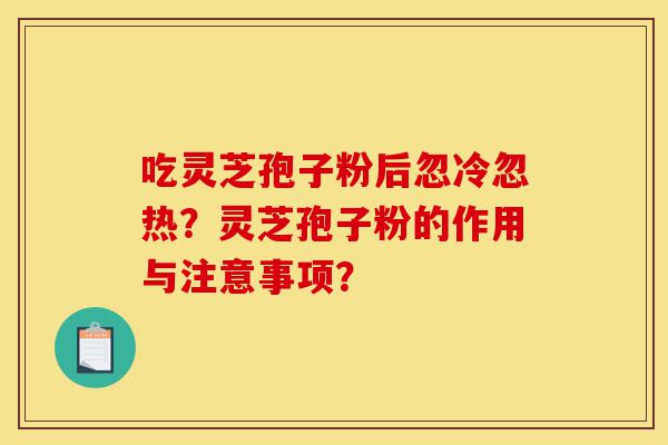 吃灵芝孢子粉后忽冷忽热?灵芝孢子粉的作用与注意事项?-第1张图片-灵芝之家 吃灵芝孢子粉后忽冷忽热?灵芝孢子粉的作用与注意事项?-第1张图片-灵芝之家