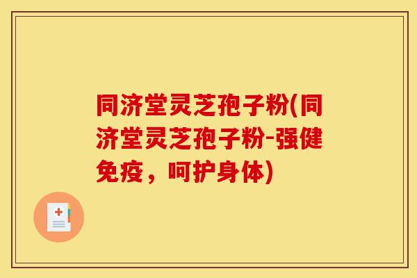 同济堂灵芝孢子粉(同济堂灵芝孢子粉-强健免疫,呵护身体)-第1张图片-灵芝之家 同济堂灵芝孢子粉(同济堂灵芝孢子粉-强健免疫,呵护身体)-第1张图片-灵芝之家