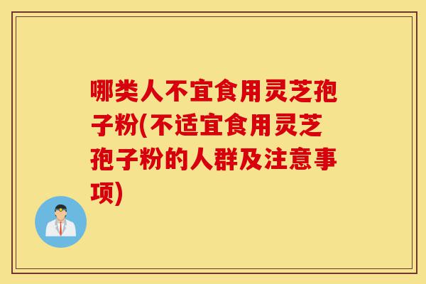 哪类人不宜食用灵芝孢子粉(不适宜食用灵芝孢子粉的人群及注意事项)-第1张图片-灵芝之家 哪类人不宜食用灵芝孢子粉(不适宜食用灵芝孢子粉的人群及注意事项)-第1张图片-灵芝之家