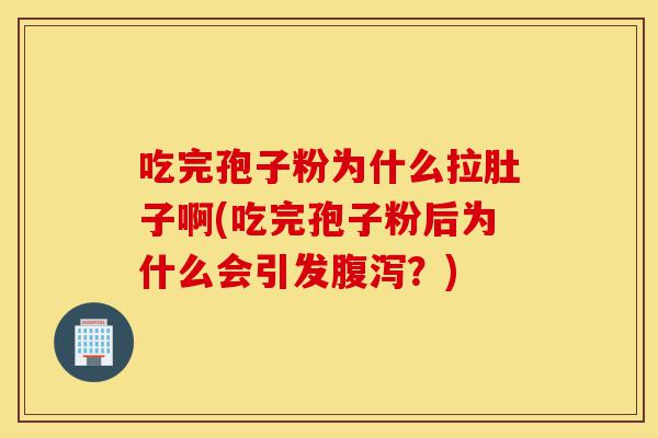 吃完孢子粉为什么拉肚子啊(吃完孢子粉后为什么会引发腹泻?)-第1张图片-灵芝之家 吃完孢子粉为什么拉肚子啊(吃完孢子粉后为什么会引发腹泻?)-第1张图片-灵芝之家