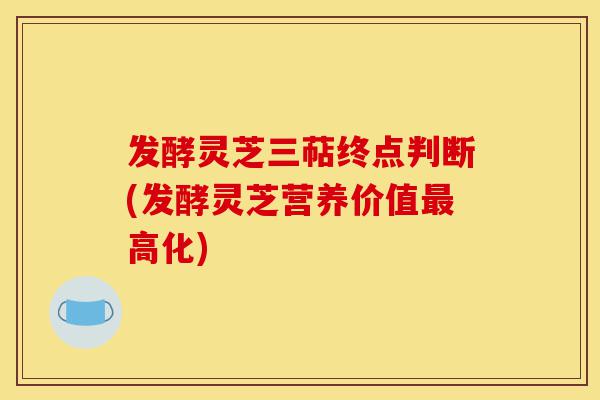 发酵灵芝三萜终点判断(发酵灵芝营养价值最高化)-第1张图片-灵芝之家 发酵灵芝三萜终点判断(发酵灵芝营养价值最高化)-第1张图片-灵芝之家