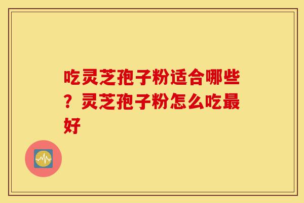 吃灵芝孢子粉适合哪些?灵芝孢子粉怎么吃最好-第1张图片-灵芝之家 吃灵芝孢子粉适合哪些?灵芝孢子粉怎么吃最好-第1张图片-灵芝之家