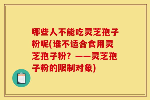 哪些人不能吃灵芝孢子粉呢(谁不适合食用灵芝孢子粉？——灵芝孢子粉的限制对象)-第1张图片-灵芝之家