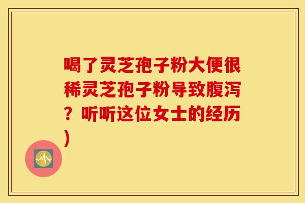 喝了灵芝孢子粉大便很稀灵芝孢子粉导致腹泻?听听这位女士的经历)-第1张图片-灵芝之家 喝了灵芝孢子粉大便很稀灵芝孢子粉导致腹泻?听听这位女士的经历)-第1张图片-灵芝之家