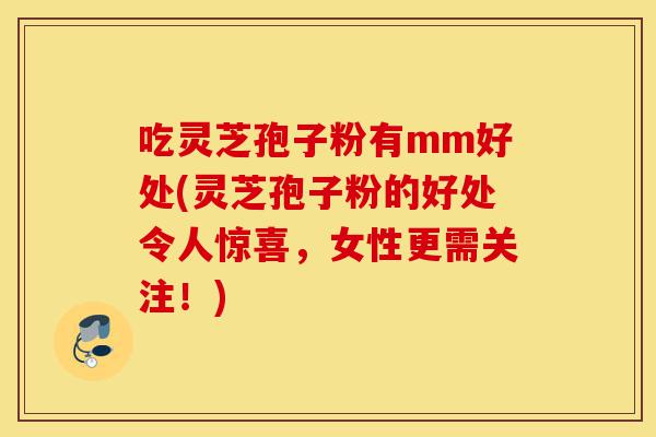吃灵芝孢子粉有mm好处(灵芝孢子粉的好处令人惊喜,女性更需关注!)-第1张图片-灵芝之家 吃灵芝孢子粉有mm好处(灵芝孢子粉的好处令人惊喜,女性更需关注!)-第1张图片-灵芝之家