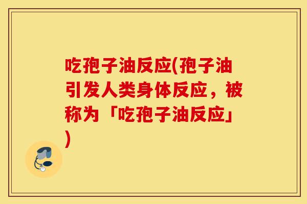 吃孢子油反应(孢子油引发人类身体反应,被称为「吃孢子油反应」)-第1张图片-灵芝之家 吃孢子油反应(孢子油引发人类身体反应,被称为「吃孢子油反应」)-第1张图片-灵芝之家