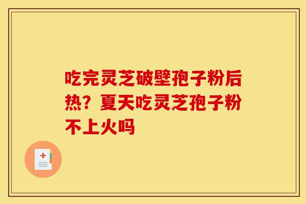 吃完灵芝破壁孢子粉后热?夏天吃灵芝孢子粉不上火吗-第1张图片-灵芝之家 吃完灵芝破壁孢子粉后热?夏天吃灵芝孢子粉不上火吗-第1张图片-灵芝之家