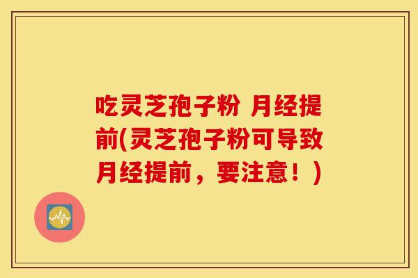 吃灵芝孢子粉 月经提前(灵芝孢子粉可导致月经提前，要注意！)-第1张图片-灵芝之家