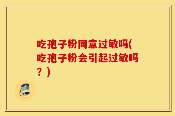 吃孢子粉同意过敏吗(吃孢子粉会引起过敏吗?)-第1张图片-灵芝之家 吃孢子粉同意过敏吗(吃孢子粉会引起过敏吗?)-第1张图片-灵芝之家