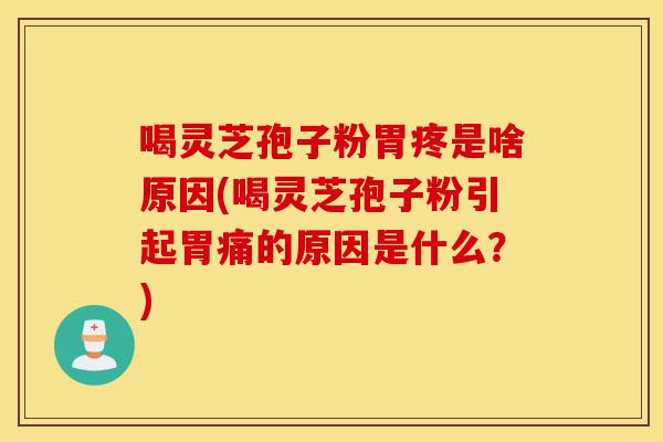 喝灵芝孢子粉胃疼是啥原因(喝灵芝孢子粉引起胃痛的原因是什么?)-第1张图片-灵芝之家 喝灵芝孢子粉胃疼是啥原因(喝灵芝孢子粉引起胃痛的原因是什么?)-第1张图片-灵芝之家