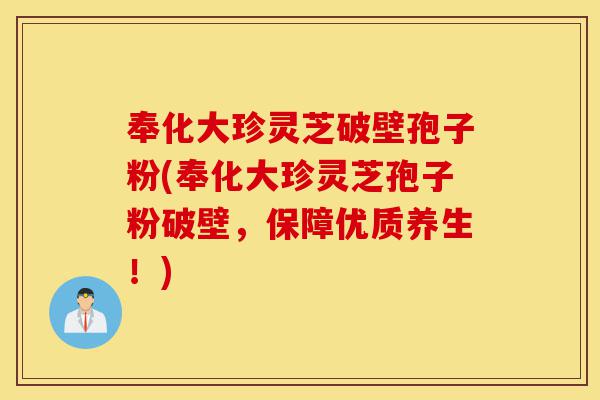 奉化大珍灵芝破壁孢子粉(奉化大珍灵芝孢子粉破壁,保障优质养生!)-第1张图片-灵芝之家 奉化大珍灵芝破壁孢子粉(奉化大珍灵芝孢子粉破壁,保障优质养生!)-第1张图片-灵芝之家
