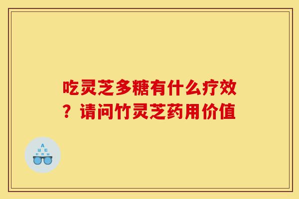 吃灵芝多糖有什么疗效?请问竹灵芝药用价值-第1张图片-灵芝之家 吃灵芝多糖有什么疗效?请问竹灵芝药用价值-第1张图片-灵芝之家