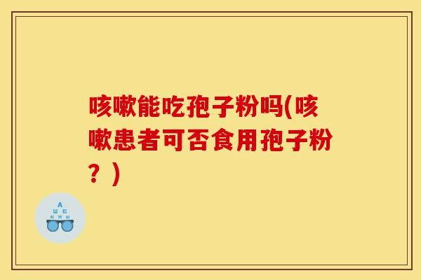 咳嗽能吃孢子粉吗(咳嗽患者可否食用孢子粉？)-第1张图片-灵芝之家