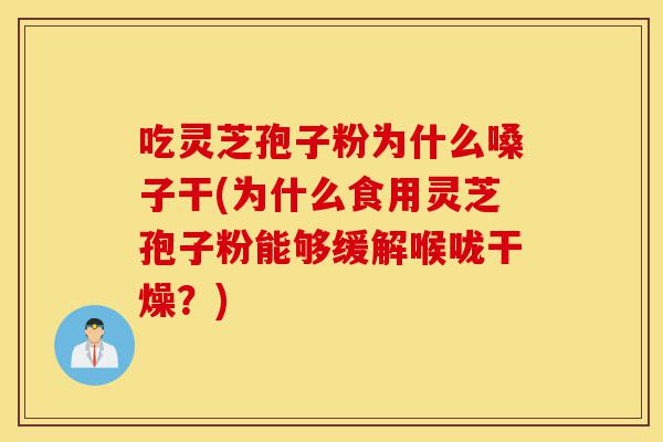 吃灵芝孢子粉为什么嗓子干(为什么食用灵芝孢子粉能够缓解喉咙干燥?)-第1张图片-灵芝之家 吃灵芝孢子粉为什么嗓子干(为什么食用灵芝孢子粉能够缓解喉咙干燥?)-第1张图片-灵芝之家