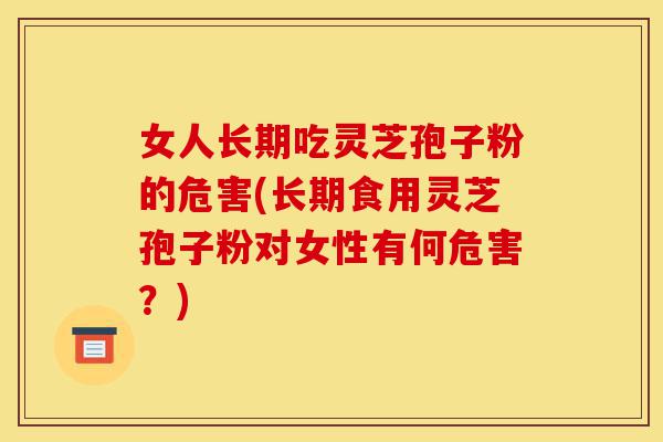 女人长期吃灵芝孢子粉的危害(长期食用灵芝孢子粉对女性有何危害?)-第1张图片-灵芝之家 女人长期吃灵芝孢子粉的危害(长期食用灵芝孢子粉对女性有何危害?)-第1张图片-灵芝之家