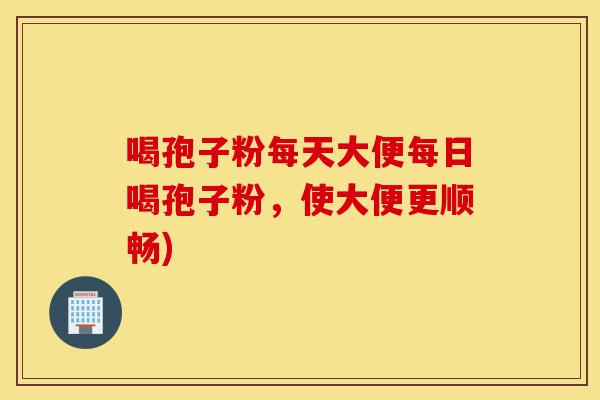 喝孢子粉每天大便每日喝孢子粉,使大便更顺畅)-第1张图片-灵芝之家 喝孢子粉每天大便每日喝孢子粉,使大便更顺畅)-第1张图片-灵芝之家