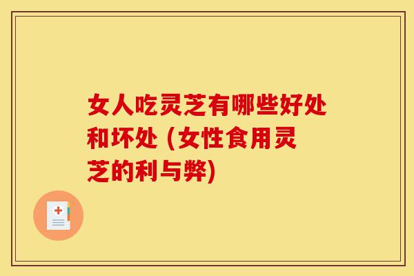 女人吃灵芝有哪些好处和坏处 (女性食用灵芝的利与弊)-第1张图片-灵芝之家 女人吃灵芝有哪些好处和坏处 (女性食用灵芝的利与弊)-第1张图片-灵芝之家