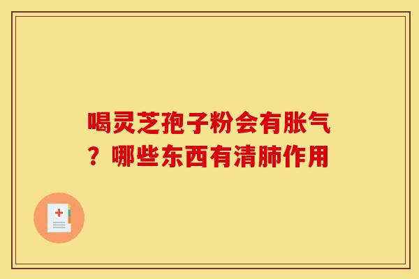 喝灵芝孢子粉会有胀气?哪些东西有清肺作用-第1张图片-灵芝之家 喝灵芝孢子粉会有胀气?哪些东西有清肺作用-第1张图片-灵芝之家