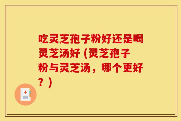 吃灵芝孢子粉好还是喝灵芝汤好 (灵芝孢子粉与灵芝汤,哪个更好?)-第1张图片-灵芝之家 吃灵芝孢子粉好还是喝灵芝汤好 (灵芝孢子粉与灵芝汤,哪个更好?)-第1张图片-灵芝之家