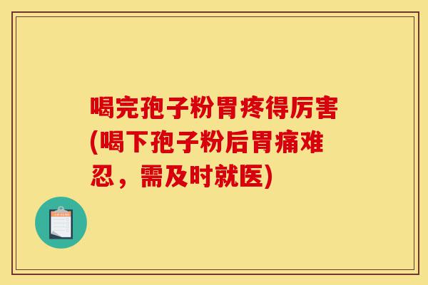 喝完孢子粉胃疼得厉害(喝下孢子粉后胃痛难忍,需及时就医)-第1张图片-灵芝之家 喝完孢子粉胃疼得厉害(喝下孢子粉后胃痛难忍,需及时就医)-第1张图片-灵芝之家