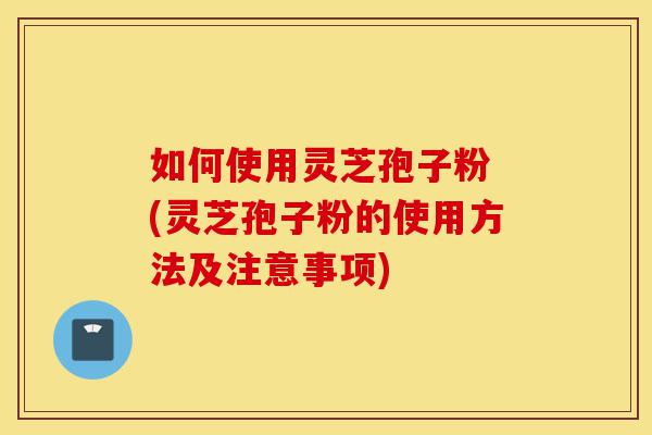 如何使用灵芝孢子粉 (灵芝孢子粉的使用方法及注意事项)-第1张图片-灵芝之家 如何使用灵芝孢子粉 (灵芝孢子粉的使用方法及注意事项)-第1张图片-灵芝之家