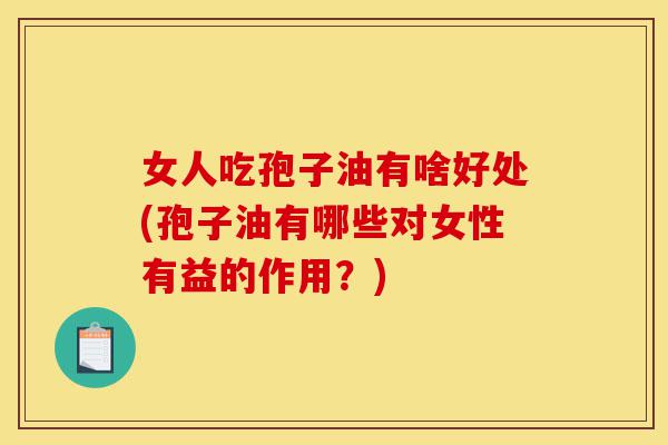 女人吃孢子油有啥好处(孢子油有哪些对女性有益的作用?)-第1张图片-灵芝之家 女人吃孢子油有啥好处(孢子油有哪些对女性有益的作用?)-第1张图片-灵芝之家