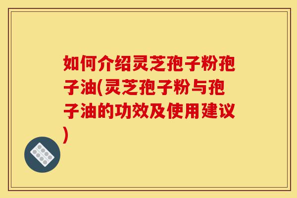 如何介绍灵芝孢子粉孢子油(灵芝孢子粉与孢子油的功效及使用建议)-第1张图片-灵芝之家 如何介绍灵芝孢子粉孢子油(灵芝孢子粉与孢子油的功效及使用建议)-第1张图片-灵芝之家