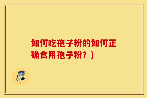 如何吃孢子粉的如何正确食用孢子粉?)-第1张图片-灵芝之家 如何吃孢子粉的如何正确食用孢子粉?)-第1张图片-灵芝之家