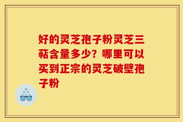 好的灵芝孢子粉灵芝三萜含量多少?哪里可以买到正宗的灵芝破壁孢子粉-第1张图片-灵芝之家 好的灵芝孢子粉灵芝三萜含量多少?哪里可以买到正宗的灵芝破壁孢子粉-第1张图片-灵芝之家