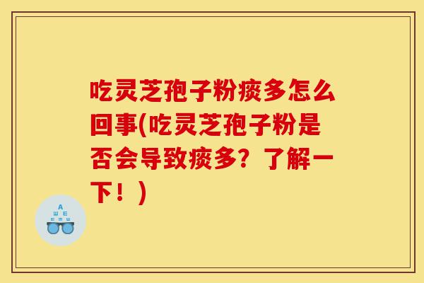 吃灵芝孢子粉痰多怎么回事(吃灵芝孢子粉是否会导致痰多?了解一下!)-第1张图片-灵芝之家 吃灵芝孢子粉痰多怎么回事(吃灵芝孢子粉是否会导致痰多?了解一下!)-第1张图片-灵芝之家
