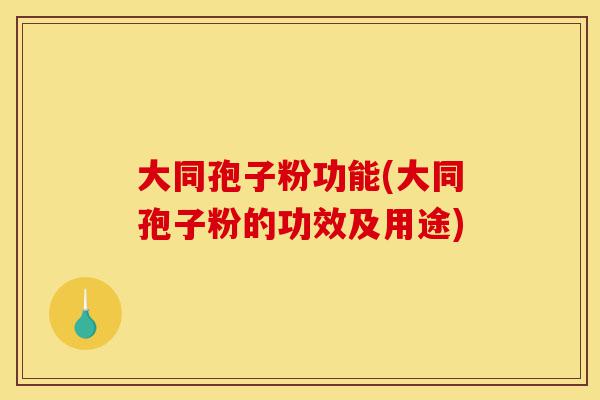 大同孢子粉功能(大同孢子粉的功效及用途)-第1张图片-灵芝之家 大同孢子粉功能(大同孢子粉的功效及用途)-第1张图片-灵芝之家