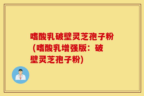嗜酸乳破壁灵芝孢子粉 (嗜酸乳增强版:破壁灵芝孢子粉)-第1张图片-灵芝之家 嗜酸乳破壁灵芝孢子粉 (嗜酸乳增强版:破壁灵芝孢子粉)-第1张图片-灵芝之家