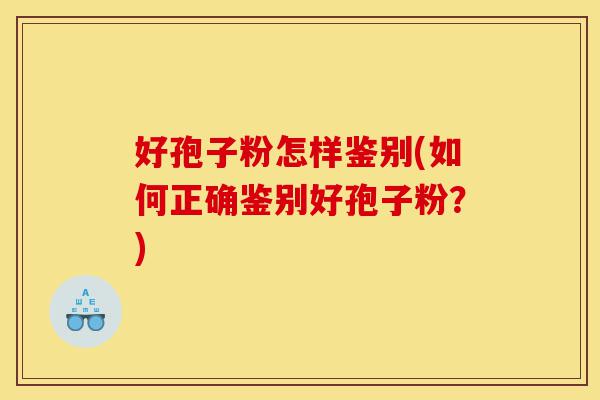 好孢子粉怎样鉴别(如何正确鉴别好孢子粉？)-第1张图片-灵芝之家