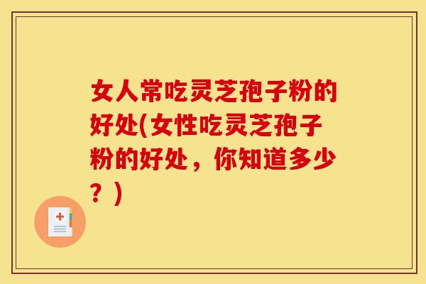 女人常吃灵芝孢子粉的好处(女性吃灵芝孢子粉的好处，你知道多少？)-第1张图片-灵芝之家