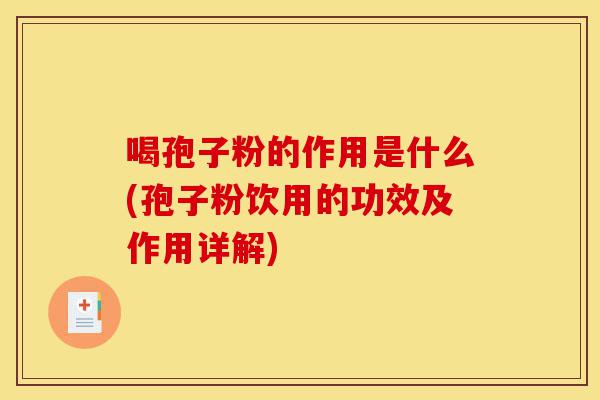 喝孢子粉的作用是什么(孢子粉饮用的功效及作用详解)-第1张图片-灵芝之家 喝孢子粉的作用是什么(孢子粉饮用的功效及作用详解)-第1张图片-灵芝之家
