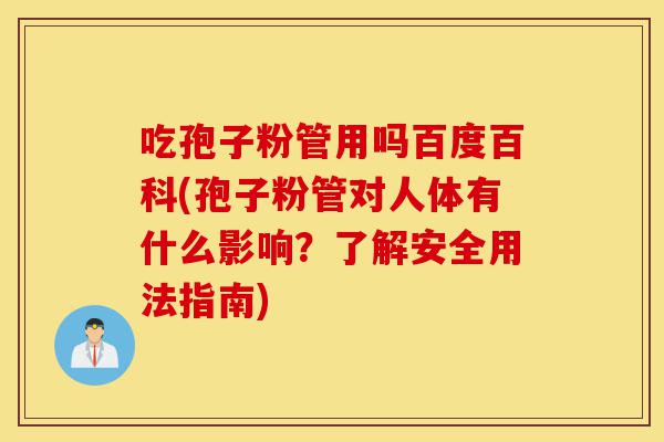 吃孢子粉管用吗百度百科(孢子粉管对人体有什么影响?了解安全用法指南)-第1张图片-灵芝之家 吃孢子粉管用吗百度百科(孢子粉管对人体有什么影响?了解安全用法指南)-第1张图片-灵芝之家