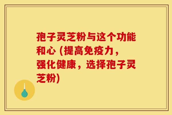 孢子灵芝粉与这个功能和心 (提高免疫力,强化健康,选择孢子灵芝粉)-第1张图片-灵芝之家 孢子灵芝粉与这个功能和心 (提高免疫力,强化健康,选择孢子灵芝粉)-第1张图片-灵芝之家